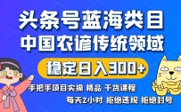头条号蓝海类目：传统农谚领域实操精品课程，拒绝违规封号稳定日入300+