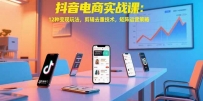抖音电商实战课：12种变现玩法，剪辑去重技术，矩阵运营策略