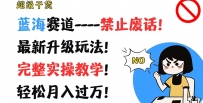 超级干货，蓝海赛道-禁止废话，最新升级玩法，完整实操教学，轻松月入过万【揭秘】