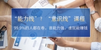 “能力线”？“意识线”课程：99.9%的人都在卷，谁能力强，谁就能赚钱