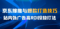某收费培训56期7月课，京东搜推与爆款打造技巧，站内外广告高ROI投放打法