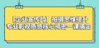 【企业宣传片】拍摄思维提升专业影视质感核心揭密一课搞定