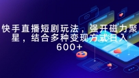 2024快手直播短剧玩法，强开磁力聚星，结合多种变现方式日入600+