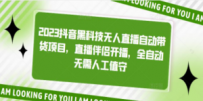 2023抖音黑科技无人直播自动带货项目，直播伴侣开播，全自动无需人工值守