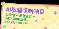 AI教辅资料项目，AI生成+原创混剪+小红书爆款运营，新手月入2万+教程+资料