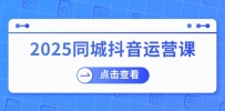2025同城抖音运营课：涵盖实体店盈利，团购好处，助商家获取流量