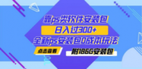 靠ps类软件安装包，日入过300+全新ps安装包0成本玩法（附186G安装包）