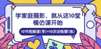 学家庭 摄影，就从这10堂模仿课开始 ，10节视频课(学)+10次训练营(练)