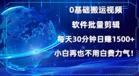 0基础搬运视频，批量剪辑，每天30分钟日赚1500+，小白再也不用白费…