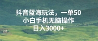 抖音蓝海玩法，一单50，小白手机无脑操作，日入3000+