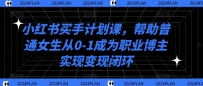 小红书买手计划课，帮助普通女生从0-1成为职业博主实现变现闭环