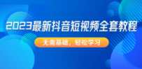 2023最新抖音短视频全套教程，无需基础，轻松学习