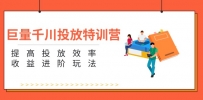 巨量千川投放特训营：提高投放效率和收益进阶玩法（5节）