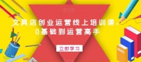 开一个赚钱的文具店：文具店创业运营线上培训课，0基础到运营高手