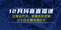 12月抖音直播课：拉爆自然流，掌握底层逻辑，让小白主播快速起号