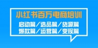 盈利百万小红书电商培训班：启动篇/选品篇/货源篇/爆款篇/运营篇/变现篇