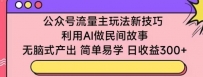 公众号流量主玩法新技巧，利用AI做民间故事 ，无脑式产出，简单易学，日收益300+【揭秘】