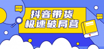 抖音带货极速破局营：掌握抖音电商正确的经营逻辑，快速爆流变现