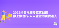 2022抖音电商专家实战课，你上你也行-人人能做的卖货达人