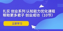 扎实 创业系列 认知能力优化课程：帮助更多君子 创业成功（10节）