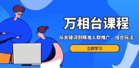 万相台课程：从关键词到精准人群推广，组合玩法高效应对多场景电商营销…