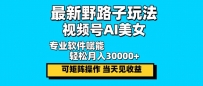最新野路子玩法，视频号AI美女，当天见收益，轻松月入30000＋