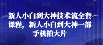 新人小白到大神技术流全套课程，新人小白到大神一部手机拍大片