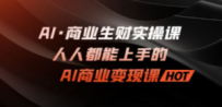AI·商业生财实操课：人人都能上手的AI·商业变现课