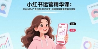 小红书运营精华课：平台认知/广告投放/账户设置,快速掌握精准获客与变现