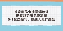 抖音商品卡流量爆破课：把握趋势获免费流量，0-1起店盈利，快速入池打爆品