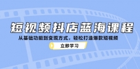 短视频抖店蓝海课程：从基础功能到变现方式，轻松打造爆款短视频