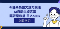 外面收费1980的今日头条图文爆力玩法,AI自动生成文案，隔天见收益 日入500+