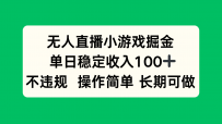 无人直播小游戏掘金，单日稳定收入100+，不违规操作简单 长期可做