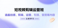 短视频剪辑运营班：涵盖拍摄、剪辑、运营、引流、变现等内容
