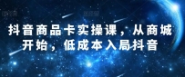 抖音商品卡实操课，从商城开始，低成本入局抖音