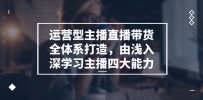 运营型主播直播带货全体系打造课程，由浅入深学习主播四大能力（9节）