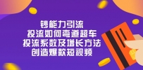 钞 能 力 引 流：投流弯道超车，投流系数及增长方法，创造爆款短视频-20节