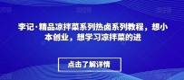 李记·精品凉拌菜系列热卤系列教程，想小本创业，想学习凉拌菜的进