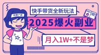 2025年爆红副业！快手带货全新玩法，月入1万加不是梦！