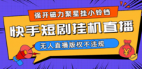 快手短剧无人直播强开磁力聚星挂小铃铛（教程+素材）
