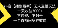 【播剧】抖音无人直播最新玩法，不违规、不封号，一天收益3000+，一个直播间多种收益