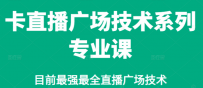 卡直播广场技术系列专业课，目前最强最全直播广场技术