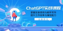 ChatGPT实战课程，掌握安装使用与邮件写作，提升工作效率与赚钱能力
