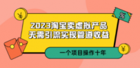 2023淘宝卖虚拟产品，无需引流实现管道收益 一个项目能操作十年