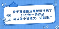 快手直接搬运最新玩法来了，10分钟一条作品，可以做小说推文、短剧推广…