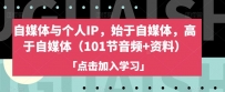 自媒体与个人IP，始于自媒体，高于自媒体（101节音频+资料）