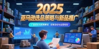 2025亚马逊选品策略与新品推广，广告优化与政策解读，促销活动与运营规划