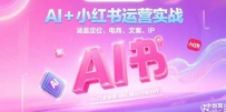 AI+小红书运营实战，涵盖定位、电商、文案、IP 打造等，轻松搞定内容创作