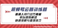 视频号运营训练营：普通人月入过万秘籍，平台规则解读，快速涨粉与变现…