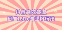 抖音高效截流日加160+创业粉玩法：详细操作实战演示